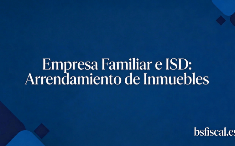  ISD. La Empresa Familiar en Cataluña Perjudicada. Un repaso de Criterios al Arrendamiento de Inmuebles