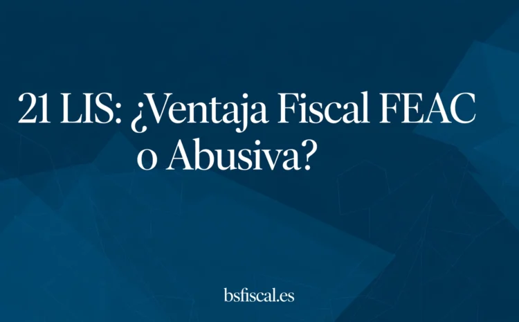  21 LIS ¿Ventaja Fiscal FEAC o Ventaja Fiscal Abusiva?