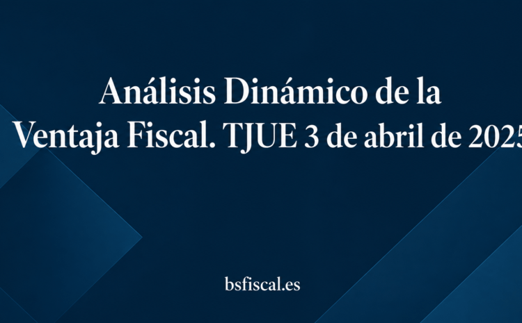 Análisis Dinámico de la Ventaja Fiscal. Tribunal de Justicia de la Unión 3 de abril de 2025