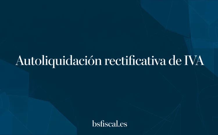  La Autoliquidación Rectificativa de IVA. Ejemplos prácticos para el Profesional.