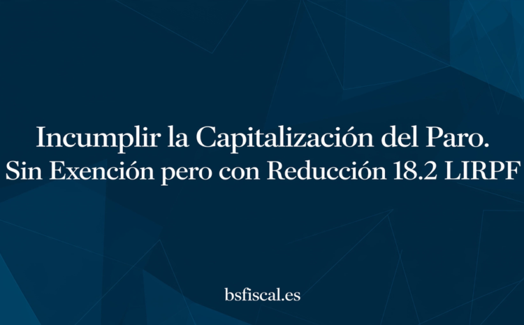  Incumplir la Capitalización del Paro. Sin Derecho a la Exención pero con Reducción 18.2 LIRPF