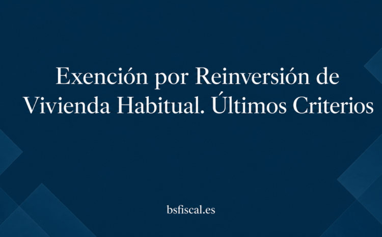 Exención por Reinversión de Vivienda Habitual. Últimos Criterios.